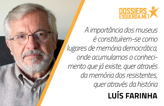 “A importância dos museus é constituírem-se como lugares de memória democrática, onde acumulamos o conhecimento que já existe quer através da memória dos resistentes, quer através da história” Luís Farinha
