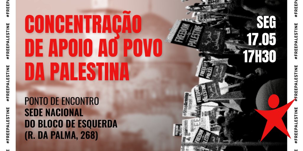 Concentração de apoio ao Povo da Palestina, Lisboa, 17 de maio 17h30, ponto de encontro em frente à sede do Bloco de Esquerda na Rua da Palma